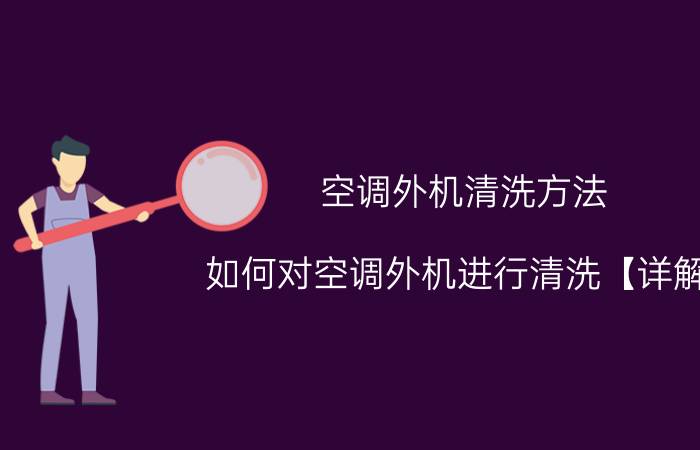 空调外机清洗方法 如何对空调外机进行清洗【详解】